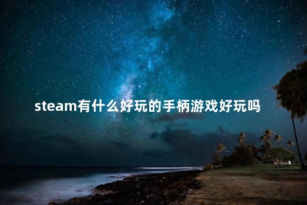 steam有什么好玩的手柄游戏好玩吗 适合手柄玩的pc游戏有哪些